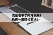 流量看不了网站视频？教你一招轻松解决！