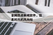 全网热点新闻软件，信息时代的风向标