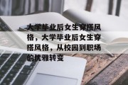 大学毕业后女生穿搭风格，大学毕业后女生穿搭风格，从校园到职场的优雅转变