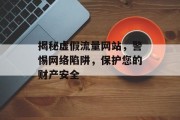 揭秘虚假流量网站，警惕网络陷阱，保护您的财产安全