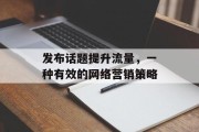 发布话题提升流量，一种有效的网络营销策略