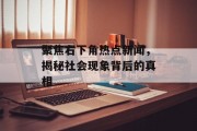 聚焦右下角热点新闻，揭秘社会现象背后的真相