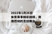 2022年1月26日体育赛事精彩回顾，激情燃烧的竞技舞台