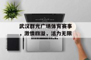 武汉群光广场体育赛事，激情四溢，活力无限