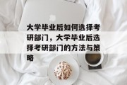 大学毕业后如何选择考研部门，大学毕业后选择考研部门的方法与策略