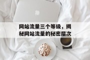 网站流量三个等级，揭秘网站流量的秘密层次