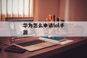 华为怎么申请lol手游