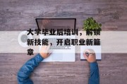 大学毕业后培训，解锁新技能，开启职业新篇章