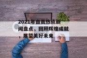2021年自贡热点新闻盘点，回顾辉煌成就，展望美好未来