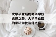 大学毕业后的考研学校选择之路，大学毕业后的考研学校选择之路