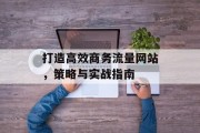 打造高效商务流量网站，策略与实战指南