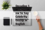 Decoding the Lingo:How to Say Celebrity Gossip in English