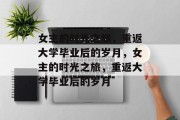 女主的时光之旅，重返大学毕业后的岁月，女主的时光之旅，重返大学毕业后的岁月