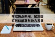 2022年2月16日时政热点新闻，聚焦国家战略部署与地方发展新动向