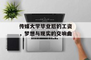 传媒大学毕业后的工资，梦想与现实的交响曲