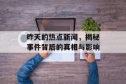 昨天的热点新闻，揭秘事件背后的真相与影响