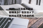 揭秘，1万流量的网站能赚多少？带你深入了解网站流量与收益的关系