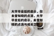 大学毕业后的启示，你未曾知晓的点滴，大学毕业后的启示，未曾知晓的点滴与成长之路