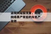 盗版网站偷流量，揭秘网络黑产背后的灰色产业链