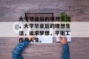大学毕业后的理想生活，大学毕业后的理想生活，追求梦想，平衡工作与人生。
