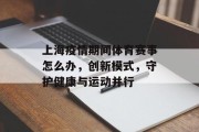 上海疫情期间体育赛事怎么办，创新模式，守护健康与运动并行