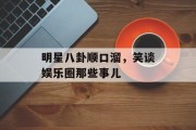 明星八卦顺口溜，笑谈娱乐圈那些事儿