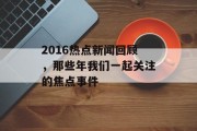 2016热点新闻回顾，那些年我们一起关注的焦点事件