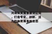 河南体育赛事策划公司，打造专业、创新、活力的体育赛事新生态