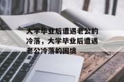 大学毕业后遭遇老公的冷落，大学毕业后遭遇老公冷落的困境