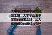 大学毕业生参军后的档案之路，大学毕业生参军后的档案之路，从入伍到退役的历程与变迁