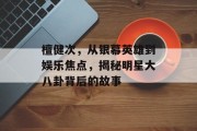 檀健次，从银幕英雄到娱乐焦点，揭秘明星大八卦背后的故事