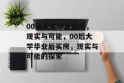 00后大学毕业买房，现实与可能，00后大学毕业后买房，现实与可能的探索