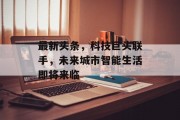 最新头条，科技巨头联手，未来城市智能生活即将来临