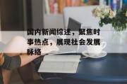 国内新闻综述，聚焦时事热点，展现社会发展脉络