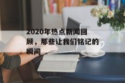 2020年热点新闻回顾，那些让我们铭记的瞬间