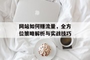网站如何赚流量，全方位策略解析与实战技巧