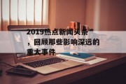 2019热点新闻头条，回顾那些影响深远的重大事件