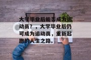 大学毕业后能否成为运动员?,大学毕业后仍可成为运动员,重新起跑的人生之路。 大学毕业后能否成为运动员?,大学毕业后仍可成为运动员,重新起跑的人生之路。