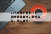 CBA全华班赛制下的剩余赛事盘点，激情未央，战火重燃！