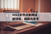 2021年热点新闻话题评述，回顾与思考