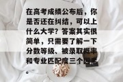 在高考成绩公布后，你是否还在纠结，可以上什么大学？答案其实很简单，只需要了解一下分数等级、被录取概率和专业匹配度三个因素。