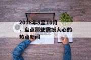 2018年8至10月，盘点那些震撼人心的热点新闻