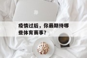 疫情过后，你最期待哪些体育赛事？