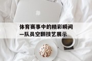 体育赛事中的精彩瞬间—队员空翻技艺展示