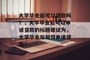 大学毕业后可以贷款吗？，大学毕业后可以申请贷款的标题建议为，大学毕业后如何申请贷款？