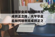 大学毕业后如何顺利完成转正之路，大学毕业后如何顺利完成转正之路