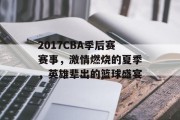 2017CBA季后赛赛事，激情燃烧的夏季，英雄辈出的篮球盛宴