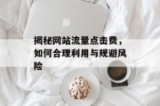 揭秘网站流量点击费，如何合理利用与规避风险