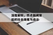 深度解析，热点新闻背后的社会现象与启示