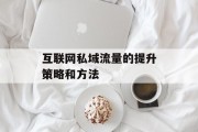 互联网私域流量的提升策略和方法